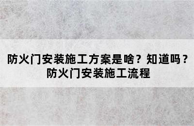 防火门安装施工方案是啥？知道吗？ 防火门安装施工流程